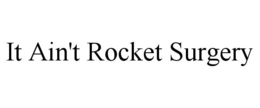 IT AIN'T ROCKET SURGERY trademark