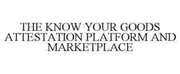 THE KNOW YOUR GOODS ATTESTATION PLATFORM AND MARKETPLACE trademark