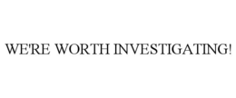WE'RE WORTH INVESTIGATING! trademark