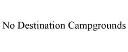 NO DESTINATION CAMPGROUNDS trademark