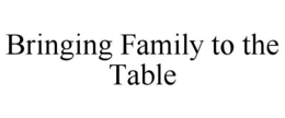 BRINGING FAMILY TO THE TABLE trademark