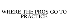WHERE THE PROS GO TO PRACTICE trademark