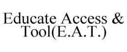 EDUCATE ACCESS & TOOL(E.A.T.) trademark