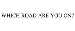 WHICH ROAD ARE YOU ON? trademark