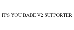 IT'S YOU BABE V2 SUPPORTER trademark