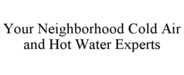 YOUR NEIGHBORHOOD COLD AIR AND HOT WATER EXPERTS trademark