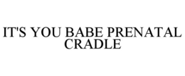IT'S YOU BABE PRENATAL CRADLE trademark