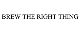 BREW THE RIGHT THING trademark