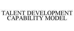 TALENT DEVELOPMENT CAPABILITY MODEL trademark