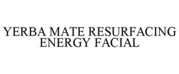 YERBA MATE RESURFACING ENERGY FACIAL trademark