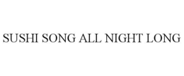 SUSHI SONG ALL NIGHT LONG trademark