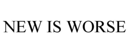 NEW IS WORSE trademark