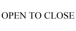 OPEN TO CLOSE trademark