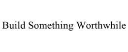 BUILD SOMETHING WORTHWHILE trademark