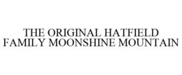 THE ORIGINAL HATFIELD FAMILY MOONSHINE MOUNTAIN trademark