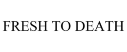FRESH TO DEATH trademark