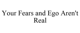YOUR FEARS AND EGOS AREN'T REAL trademark