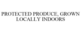 PROTECTED PRODUCE, GROWN LOCALLY INDOORS trademark