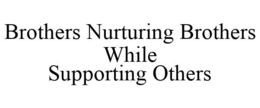 BROTHERS NURTURING BROTHERS WHILE SUPPORTING OTHERS trademark