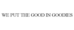 WE PUT THE GOOD IN GOODIES trademark