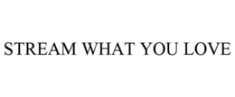 STREAM WHAT YOU LOVE trademark