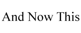 AND NOW THIS trademark