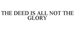 THE DEED IS ALL NOT THE GLORY trademark