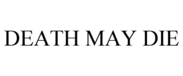 DEATH MAY DIE trademark