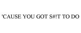 'CAUSE YOU GOT S#!T TO DO trademark