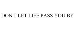 DON'T LET LIFE PASS YOU BY trademark