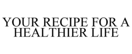 YOUR RECIPE FOR A HEALTHIER LIFE trademark