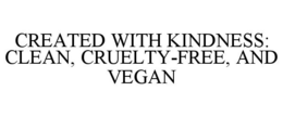 CREATED WITH KINDNESS: CLEAN, CRUELTY-FREE, AND VEGAN trademark