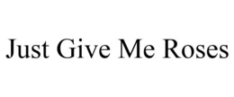 JUST GIVE ME ROSES trademark