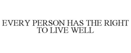 EVERY PERSON HAS THE RIGHT TO LIVE WELL trademark
