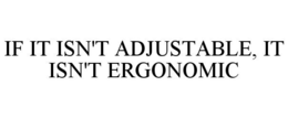 IF IT ISN'T ADJUSTABLE, IT ISN'T ERGONOMIC trademark