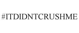 #ITDIDNTCRUSHME trademark