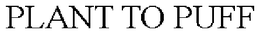 PLANT TO PUFF trademark