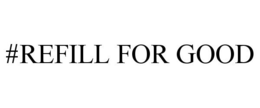 #REFILL FOR GOOD trademark