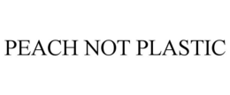 PEACH NOT PLASTIC trademark