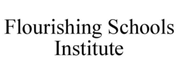 FLOURISHING SCHOOLS INSTITUTE trademark