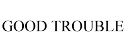 GOOD TROUBLE trademark