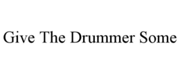 GIVE THE DRUMMER SOME trademark