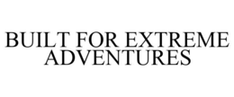 BUILT FOR EXTREME ADVENTURES trademark