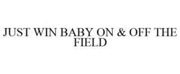 JUST WIN BABY ON & OFF THE FIELD trademark