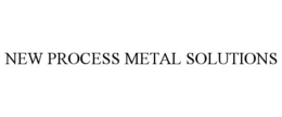 NEW PROCESS METAL SOLUTIONS trademark