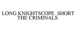 LONG KNIGHTSCOPE. SHORT THE CRIMINALS. trademark