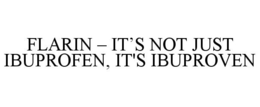 FLARIN - IT'S NOT JUST IBUPROFEN, IT'S IBUPROVEN trademark