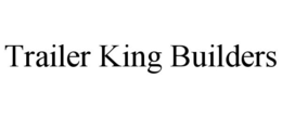 TRAILER KING BUILDERS trademark