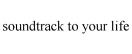 SOUNDTRACK TO YOUR LIFE trademark