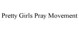 PRETTY GIRLS PRAY MOVEMENT trademark